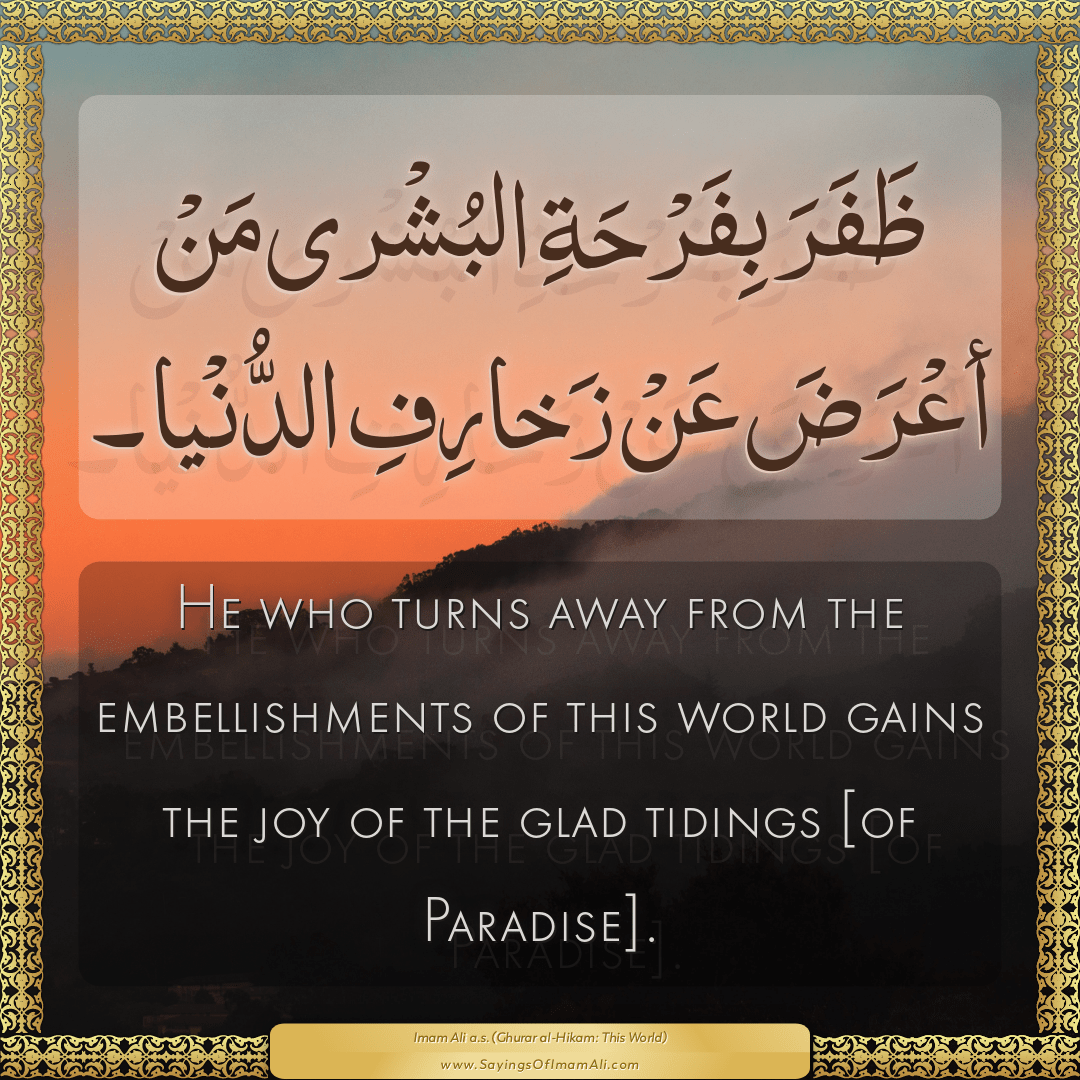 He who turns away from the embellishments of this world gains the joy of...